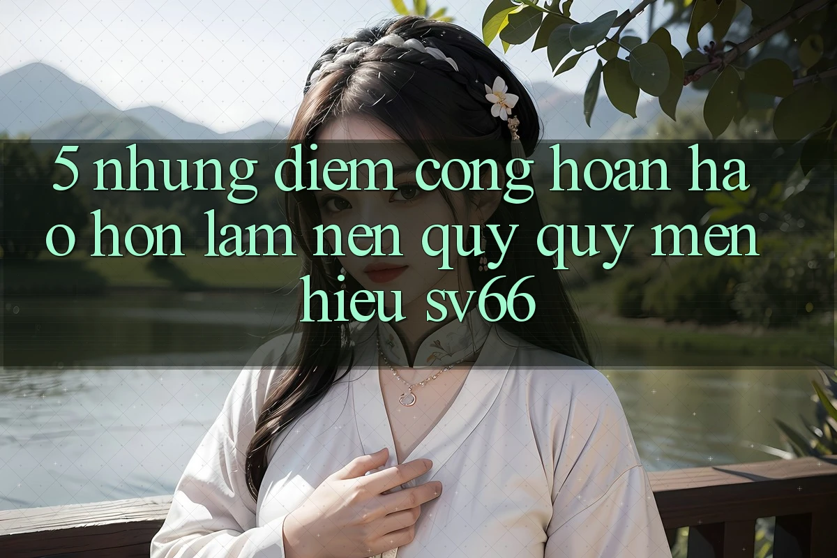 5. Những Điểm Cộng Hoàn hảo hơn Làm Nên Quý quý mến Hiệu SV66
