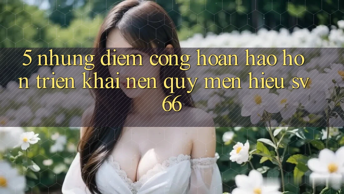 5. Những Điểm Cộng Hoàn hảo hơn Triển khai Nên Quý mến Hiệu SV66 5. Những Điểm Cộng Hoàn hảo hơn Triển khai Nên Quý mến Hiệu SV66