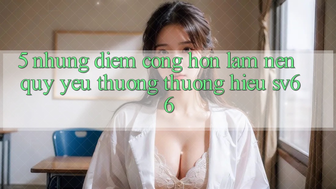 5. Những Điểm Cộng Hơn Làm Nên Quý yêu thương thương Hiệu SV66