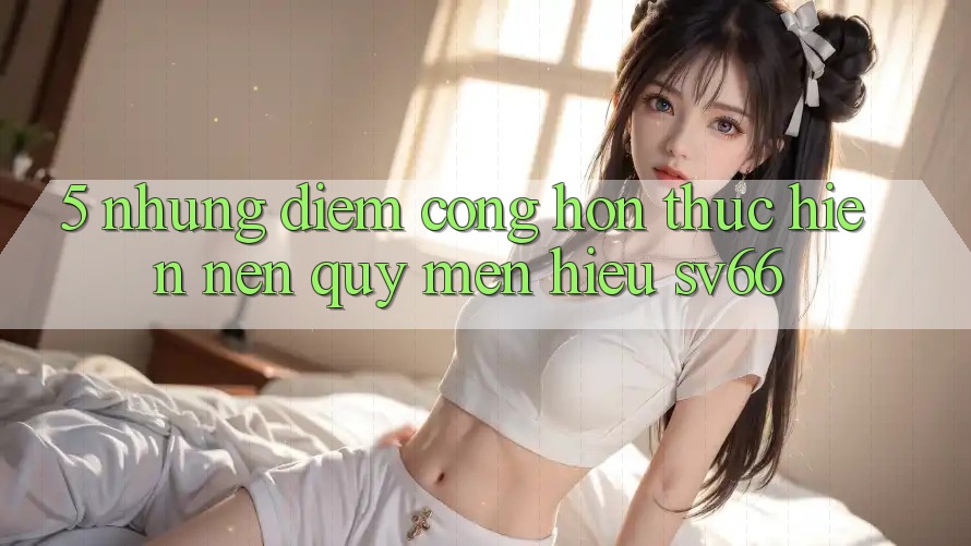 5. Những Điểm Cộng Hơn Thực hiện Nên Quý mến Hiệu SV66 5. Những Điểm Cộng Hơn Thực hiện Nên Quý mến Hiệu SV66