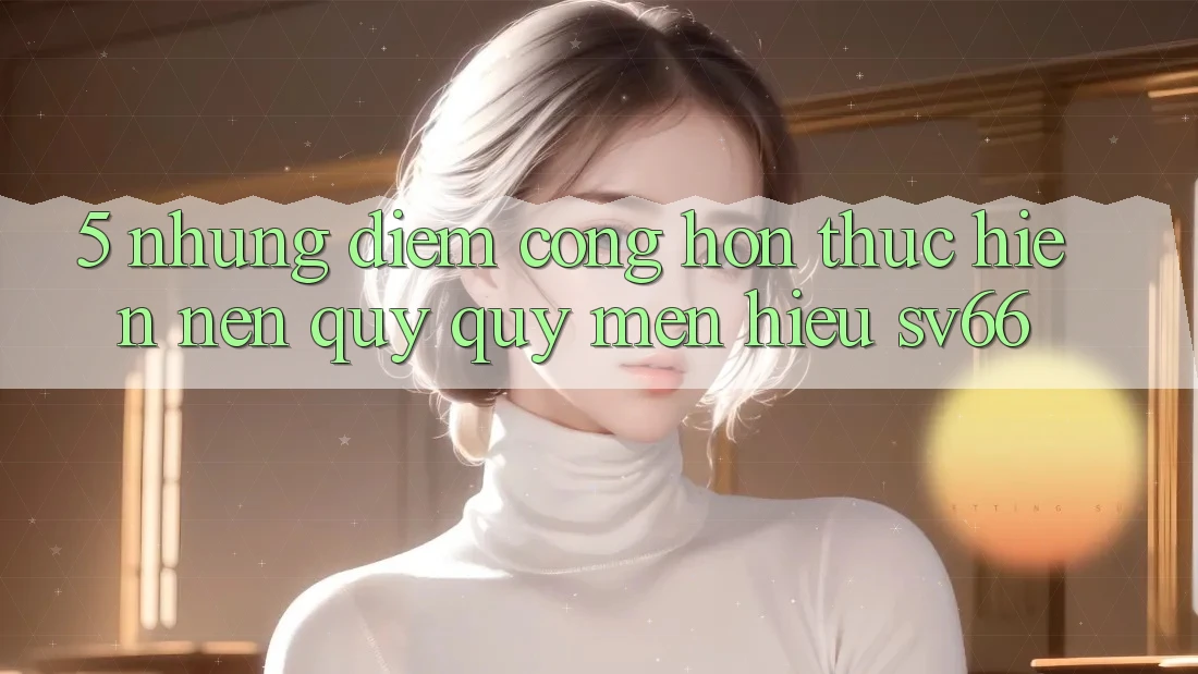 5. Những Điểm Cộng Hơn Thực hiện Nên Quý quý mến Hiệu SV66 5. Những Điểm Cộng Hơn Thực hiện Nên Quý quý mến Hiệu SV66