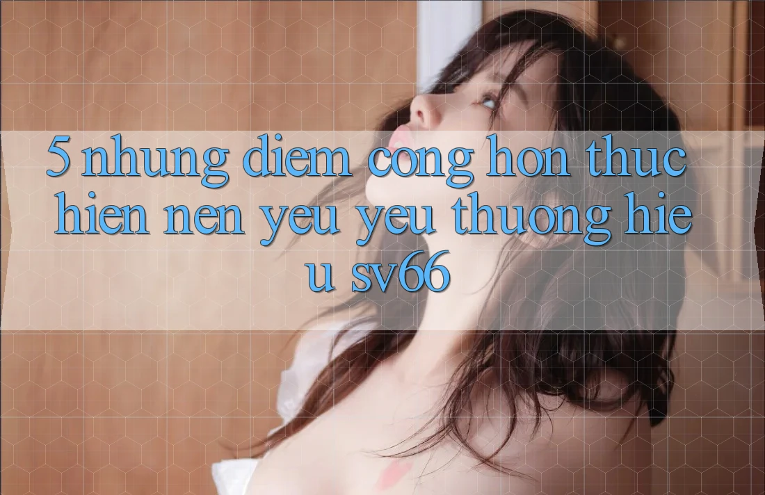 5. Những Điểm Cộng Hơn Thực hiện Nên Yêu yêu thương Hiệu SV66