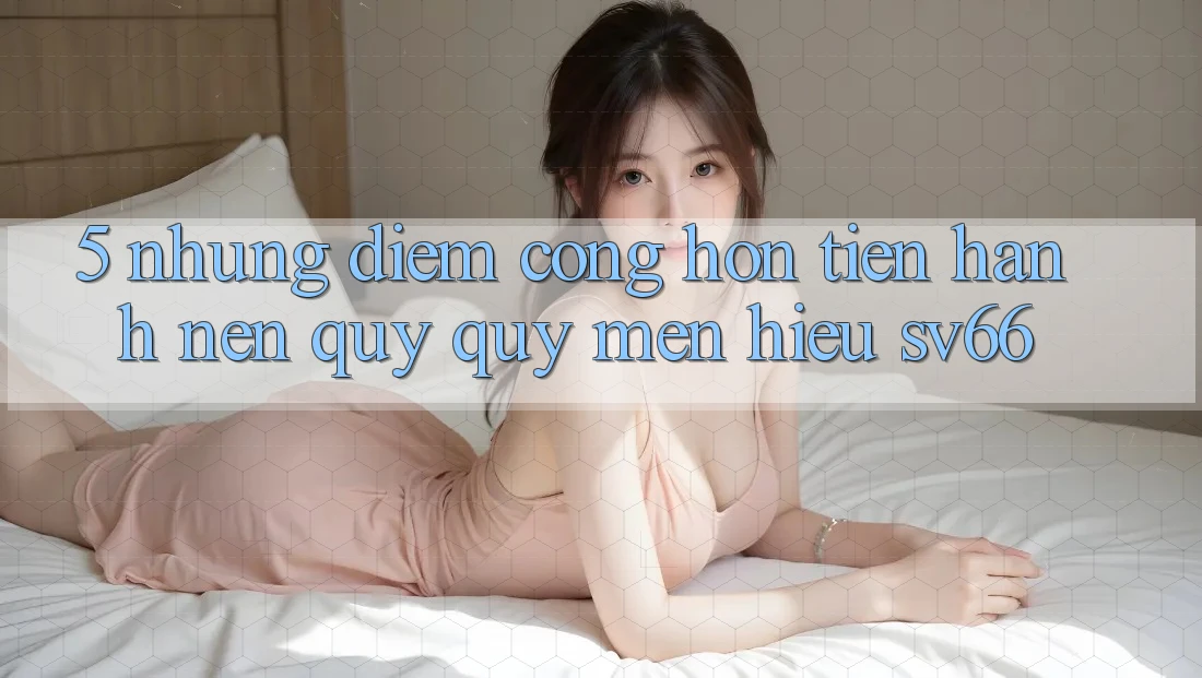 5. Những Điểm Cộng Hơn Tiến hành Nên Quý quý mến Hiệu SV66 5. Những Điểm Cộng Hơn Tiến hành Nên Quý quý mến Hiệu SV66