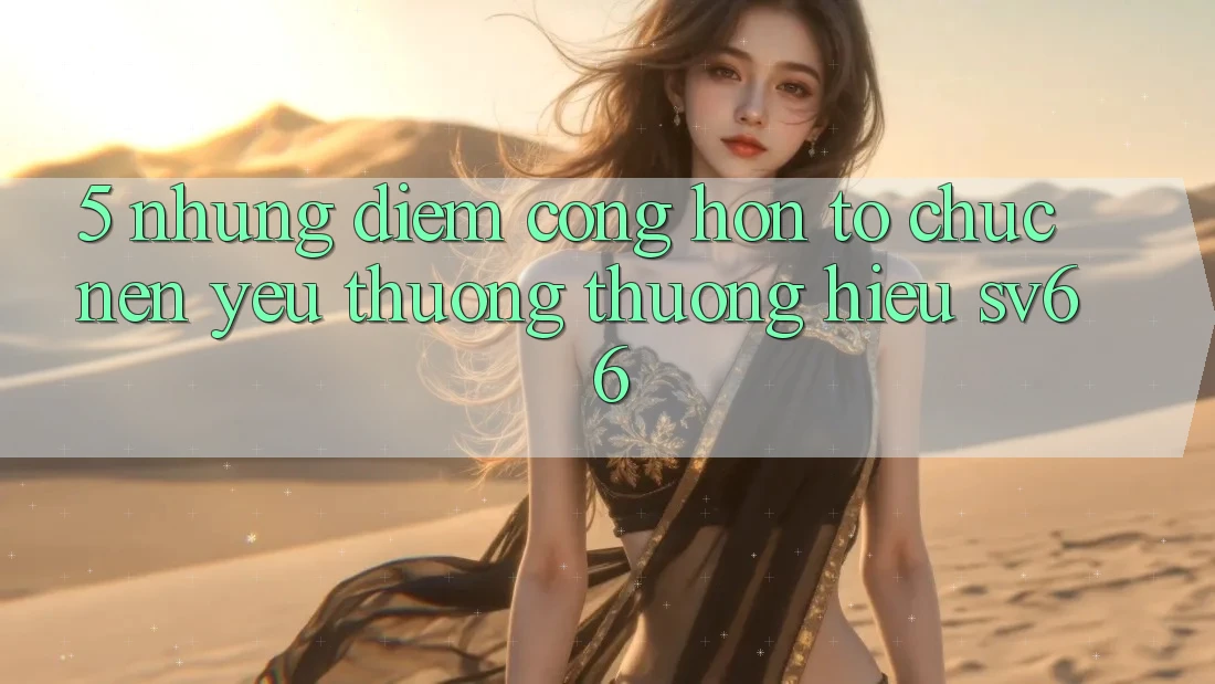 5. Những Điểm Cộng Hơn Tổ chức Nên Yêu thương thương Hiệu SV66