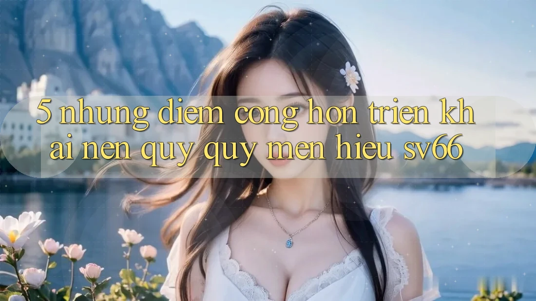 5. Những Điểm Cộng Hơn Triển khai Nên Quý quý mến Hiệu SV66 5. Những Điểm Cộng Hơn Triển khai Nên Quý quý mến Hiệu SV66