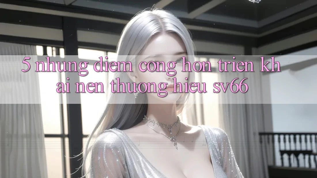 5. Những Điểm Cộng Hơn Triển khai Nên Thương Hiệu SV66 5. Những Điểm Cộng Hơn Triển khai Nên Thương Hiệu SV66