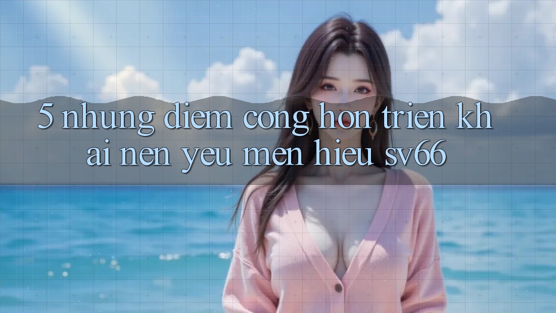 5. Những Điểm Cộng Hơn Triển khai Nên Yêu mến Hiệu SV66 5. Những Điểm Cộng Hơn Triển khai Nên Yêu mến Hiệu SV66