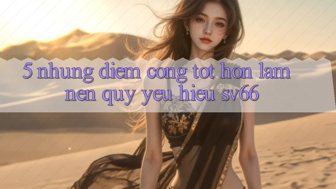 5. Những Điểm Cộng Tốt hơn Làm Nên Quý yêu Hiệu SV66