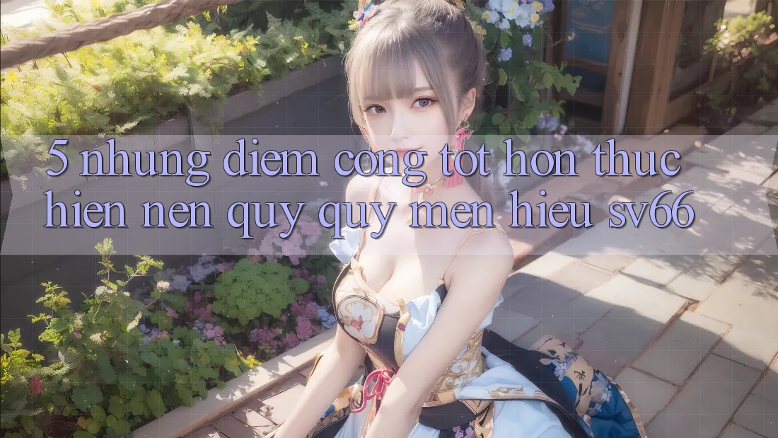 5. Những Điểm Cộng Tốt hơn Thực hiện Nên Quý quý mến Hiệu SV66 5. Những Điểm Cộng Tốt hơn Thực hiện Nên Quý quý mến Hiệu SV66