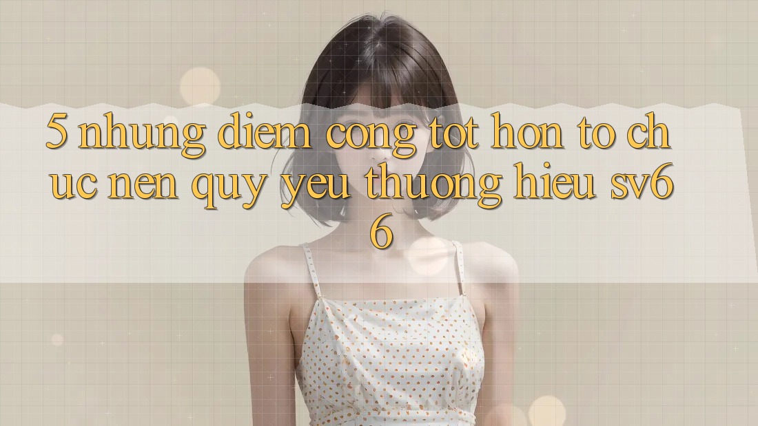 5. Những Điểm Cộng Tốt hơn Tổ chức Nên Quý yêu thương Hiệu SV66 5. Những Điểm Cộng Tốt hơn Tổ chức Nên Quý yêu thương Hiệu SV66