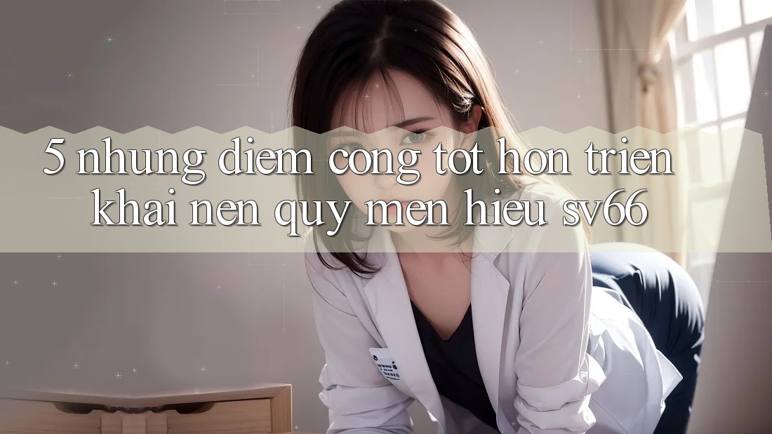 5. Những Điểm Cộng Tốt hơn Triển khai Nên Quý mến Hiệu SV66