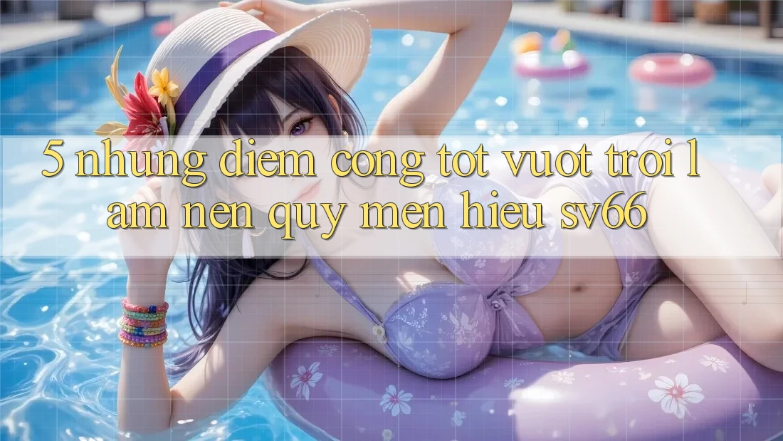 5. Những Điểm Cộng Tốt vượt trội Làm Nên Quý mến Hiệu SV66 5. Những Điểm Cộng Tốt vượt trội Làm Nên Quý mến Hiệu SV66