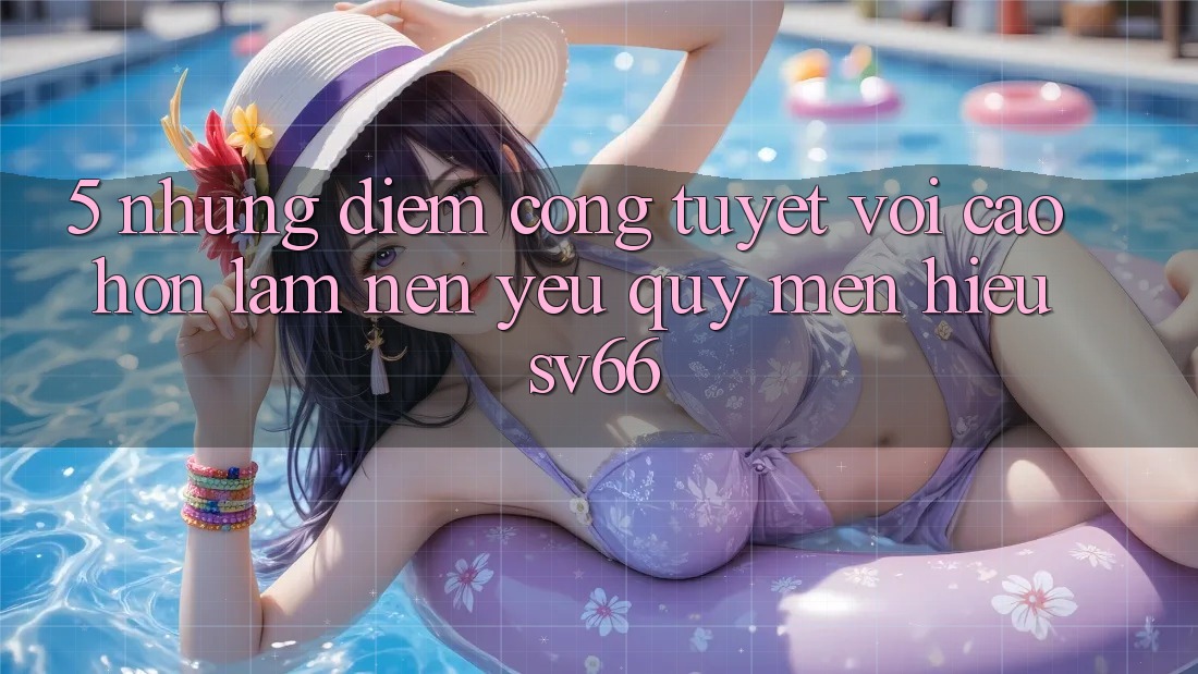 5. Những Điểm Cộng Tuyệt vời cao hơn Làm Nên Yêu quý mến Hiệu SV66
