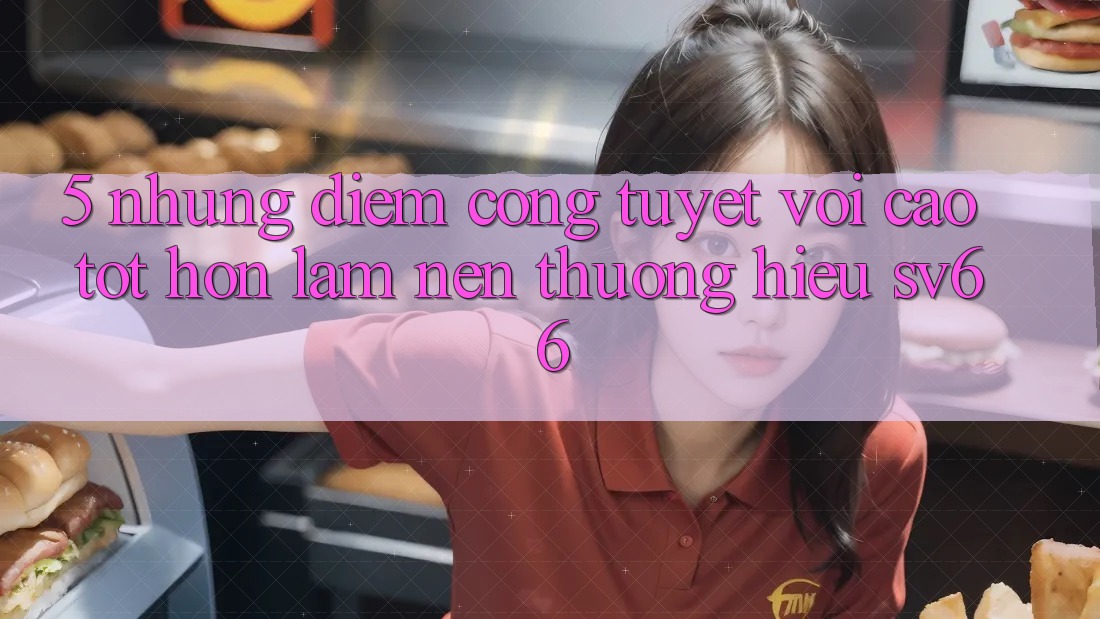 5. Những Điểm Cộng Tuyệt vời cao tốt hơn Làm Nên Thương Hiệu SV66