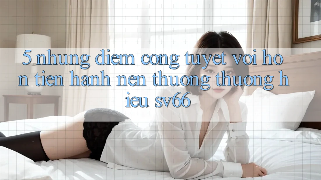 5. Những Điểm Cộng Tuyệt vời hơn Tiến hành Nên Thương thương Hiệu SV66 5. Những Điểm Cộng Tuyệt vời hơn Tiến hành Nên Thương thương Hiệu SV66