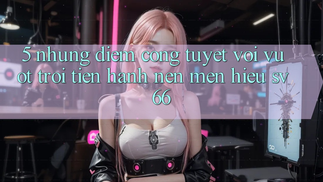 5. Những Điểm Cộng Tuyệt vời vượt trội Tiến hành Nên Mến Hiệu SV66