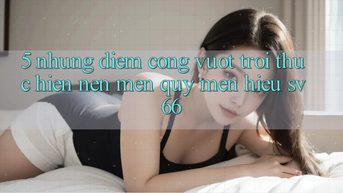 5. Những Điểm Cộng Vượt Trội Thực hiện Nên Mến quý mến Hiệu SV66 5. Những Điểm Cộng Vượt Trội Thực hiện Nên Mến quý mến Hiệu SV66