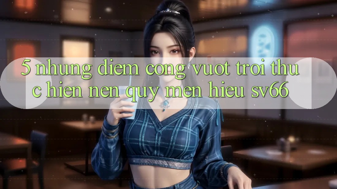 5. Những Điểm Cộng Vượt Trội Thực hiện Nên Quý mến Hiệu SV66 5. Những Điểm Cộng Vượt Trội Thực hiện Nên Quý mến Hiệu SV66