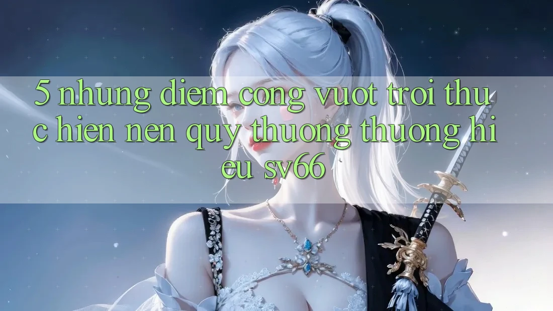 5. Những Điểm Cộng Vượt Trội Thực hiện Nên Quý thương thương Hiệu SV66
