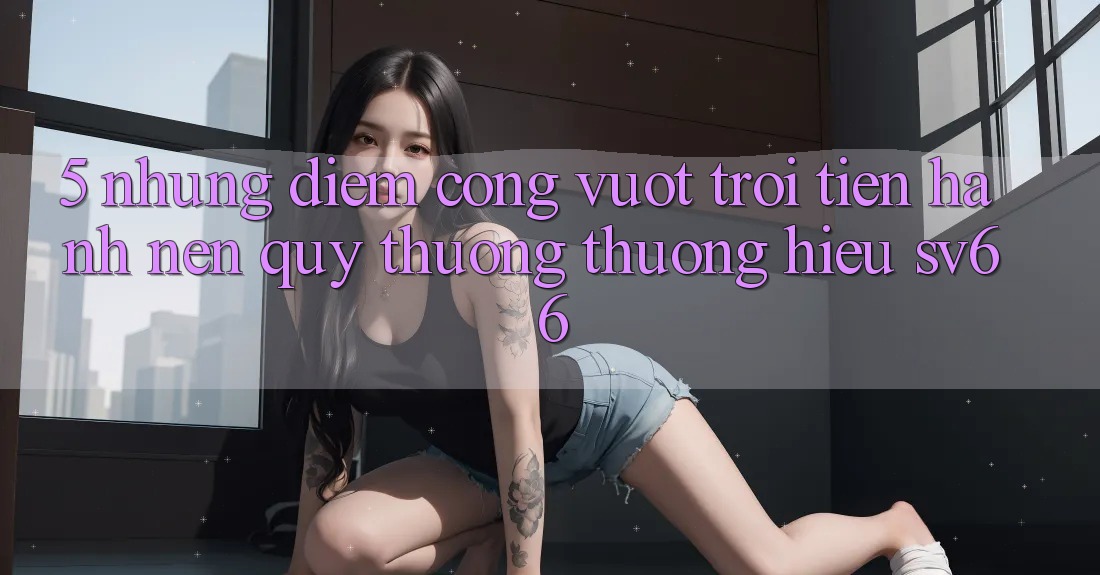 5. Những Điểm Cộng Vượt Trội Tiến hành Nên Quý thương thương Hiệu SV66 5. Những Điểm Cộng Vượt Trội Tiến hành Nên Quý thương thương Hiệu SV66