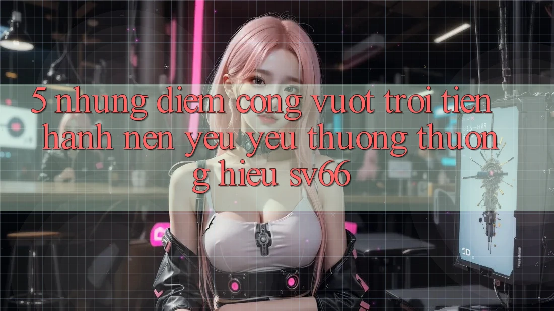 5. Những Điểm Cộng Vượt trội Tiến hành Nên Yêu yêu thương thương Hiệu SV66 5. Những Điểm Cộng Vượt trội Tiến hành Nên Yêu yêu thương thương Hiệu SV66