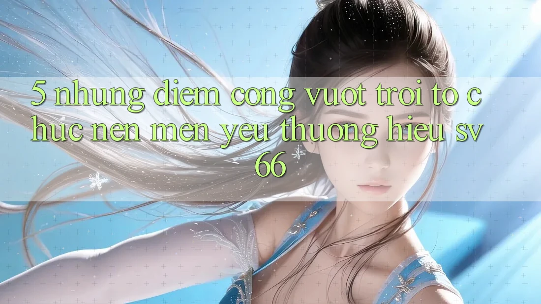 5. Những Điểm Cộng Vượt Trội Tổ chức Nên Mến yêu thương Hiệu SV66 5. Những Điểm Cộng Vượt Trội Tổ chức Nên Mến yêu thương Hiệu SV66