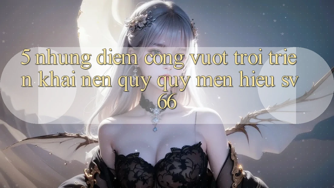 5. Những Điểm Cộng Vượt Trội Triển khai Nên Quý quý mến Hiệu SV66 5. Những Điểm Cộng Vượt Trội Triển khai Nên Quý quý mến Hiệu SV66