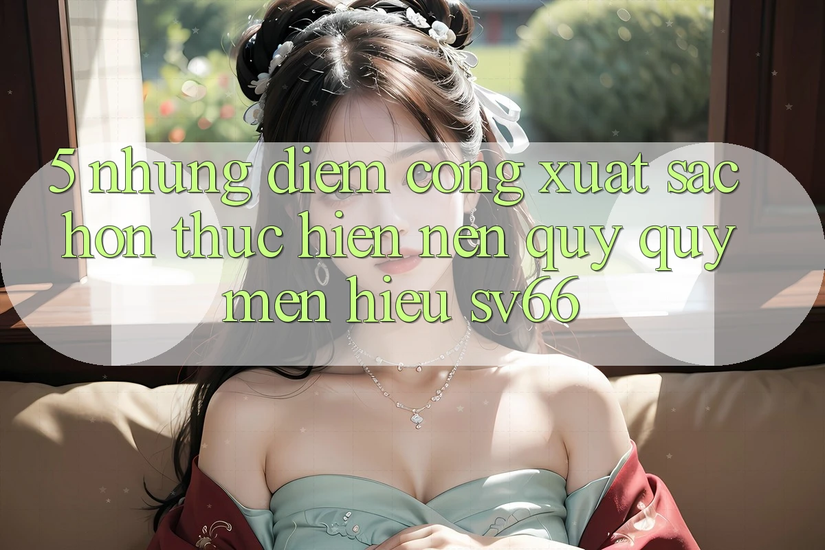 5. Những Điểm Cộng Xuất sắc hơn Thực hiện Nên Quý quý mến Hiệu SV66 5. Những Điểm Cộng Xuất sắc hơn Thực hiện Nên Quý quý mến Hiệu SV66