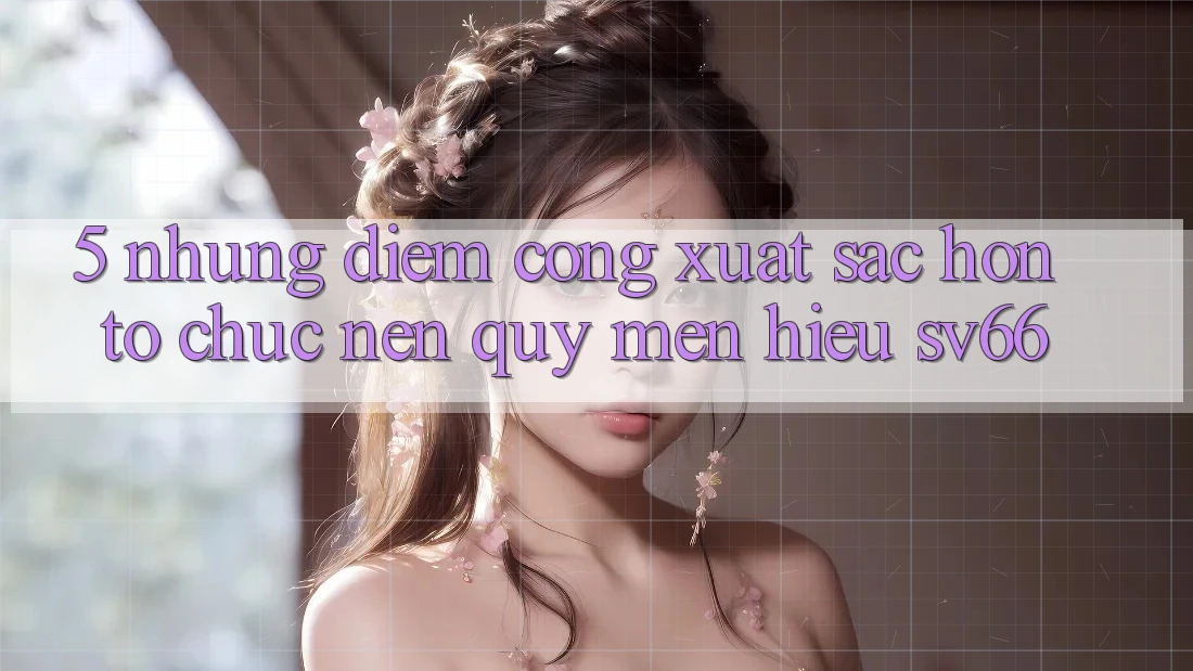 5. Những Điểm Cộng Xuất sắc hơn Tổ chức Nên Quý mến Hiệu SV66
