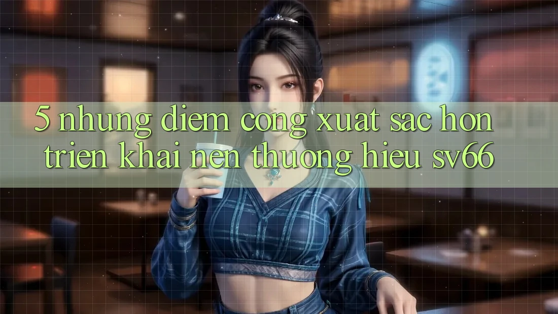 5. Những Điểm Cộng Xuất sắc hơn Triển khai Nên Thương Hiệu SV66 5. Những Điểm Cộng Xuất sắc hơn Triển khai Nên Thương Hiệu SV66