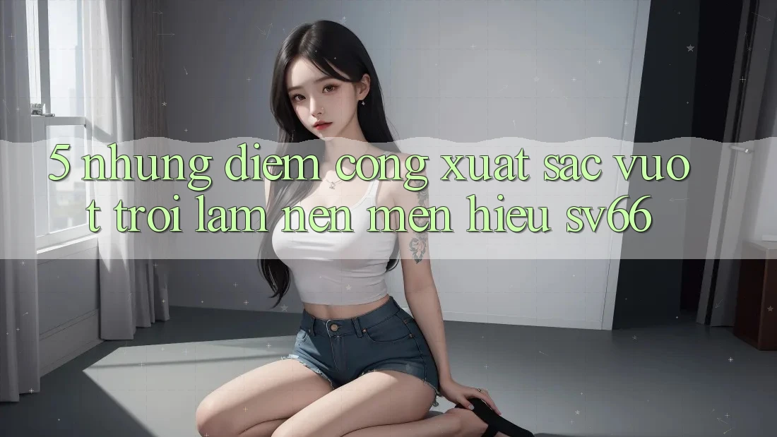 5. Những Điểm Cộng Xuất sắc vượt trội Làm Nên Mến Hiệu SV66