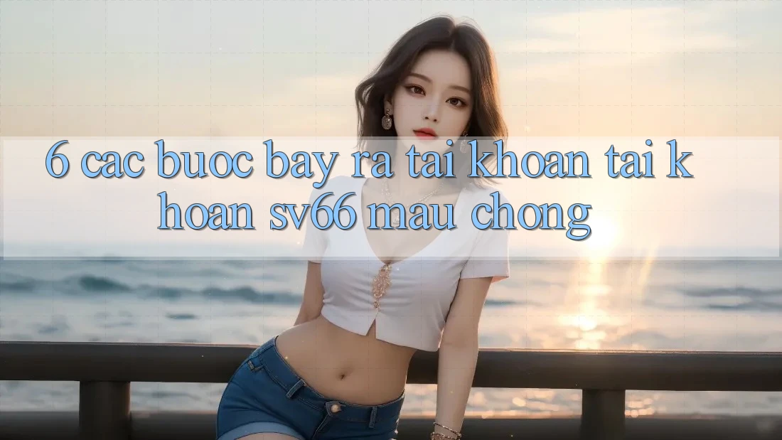 6. Các bước Bày ra tài khoản Tài Khoản SV66 Mau Chóng