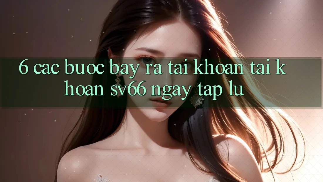 6. Các bước Bày ra tài khoản Tài Khoản SV66 Ngay tắp lự