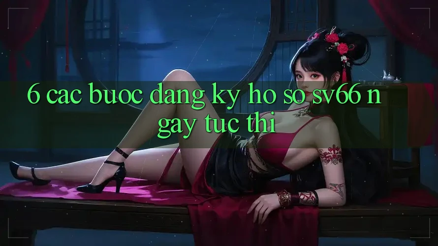 6. Các bước Đăng Ký Hồ sơ SV66 Ngay tức thì 6. Các bước Đăng Ký Hồ sơ SV66 Ngay tức thì