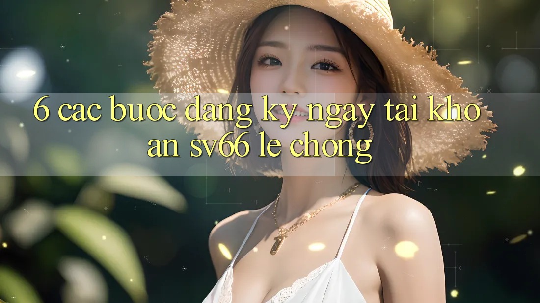 6. Các bước Đăng ký ngay Tài Khoản SV66 Lẹ Chóng 6. Các bước Đăng ký ngay Tài Khoản SV66 Lẹ Chóng