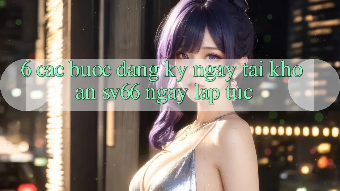 6. Các bước Đăng ký ngay Tài Khoản SV66 Ngay lập tức 6. Các bước Đăng ký ngay Tài Khoản SV66 Ngay lập tức