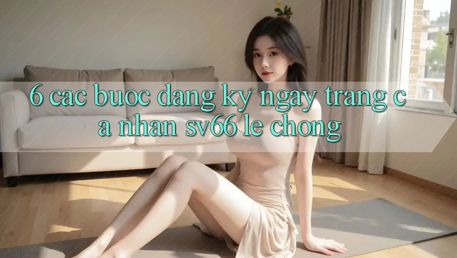 6. Các bước Đăng ký ngay Trang cá nhân SV66 Lẹ Chóng 6. Các bước Đăng ký ngay Trang cá nhân SV66 Lẹ Chóng