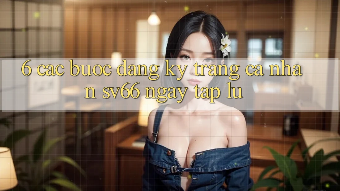 6. Các bước Đăng Ký Trang cá nhân SV66 Ngay tắp lự 6. Các bước Đăng Ký Trang cá nhân SV66 Ngay tắp lự
