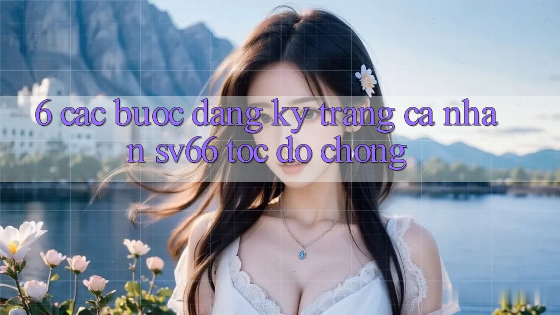 6. Các bước Đăng Ký Trang cá nhân SV66 Tốc độ Chóng 6. Các bước Đăng Ký Trang cá nhân SV66 Tốc độ Chóng