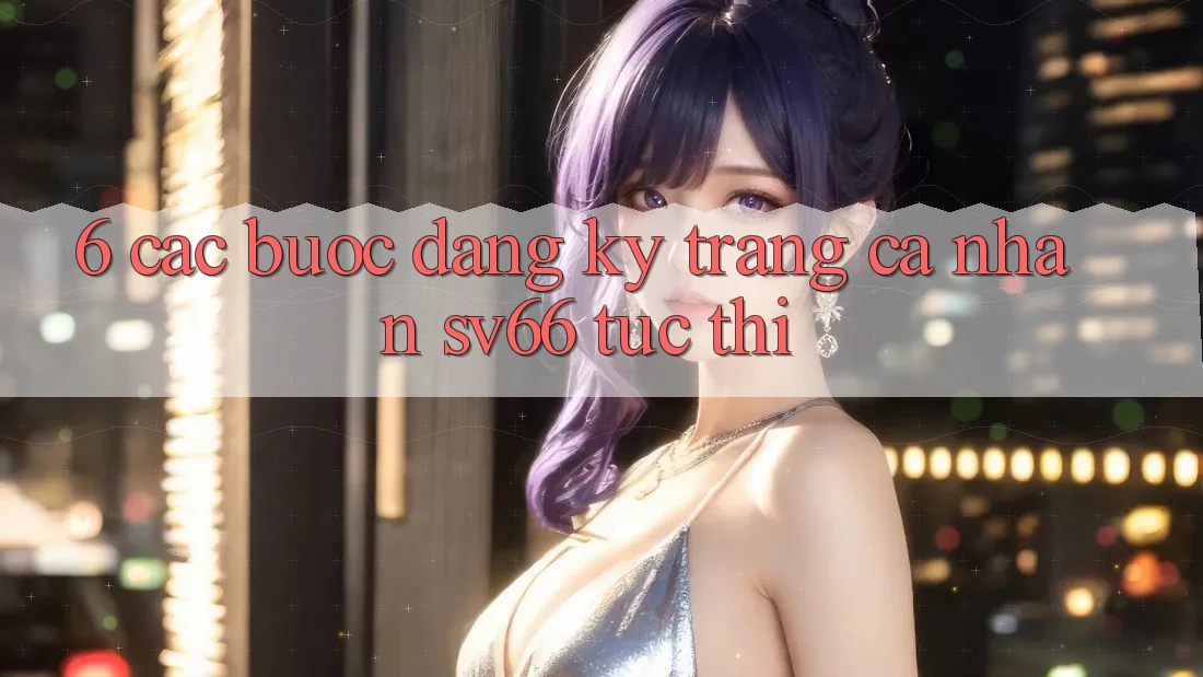 6. Các bước Đăng Ký Trang cá nhân SV66 Tức thì 6. Các bước Đăng Ký Trang cá nhân SV66 Tức thì