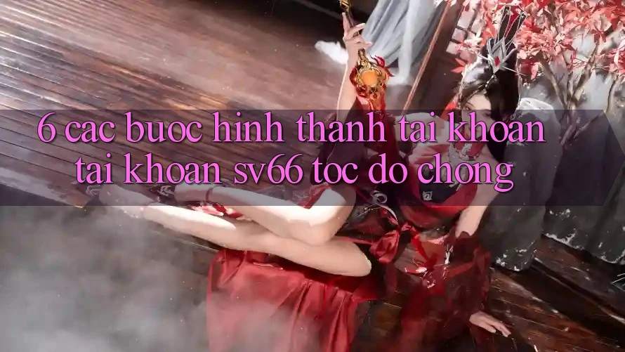 6. Các bước Hình thành tài khoản Tài Khoản SV66 Tốc độ Chóng 6. Các bước Hình thành tài khoản Tài Khoản SV66 Tốc độ Chóng
