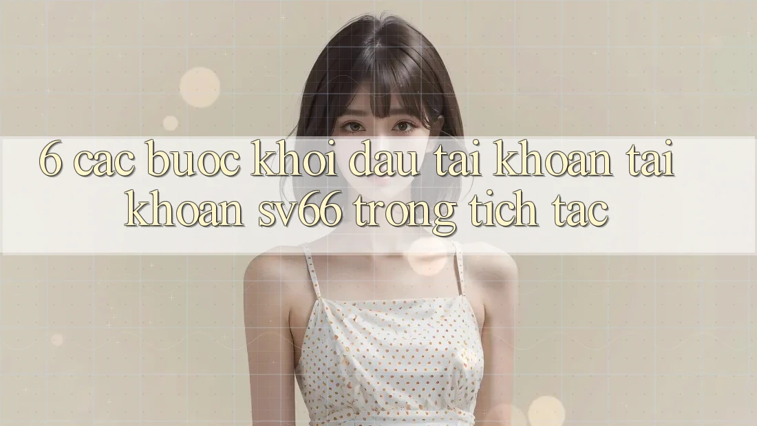 6. Các bước Khởi đầu tài khoản Tài Khoản SV66 Trong tích tắc 6. Các bước Khởi đầu tài khoản Tài Khoản SV66 Trong tích tắc