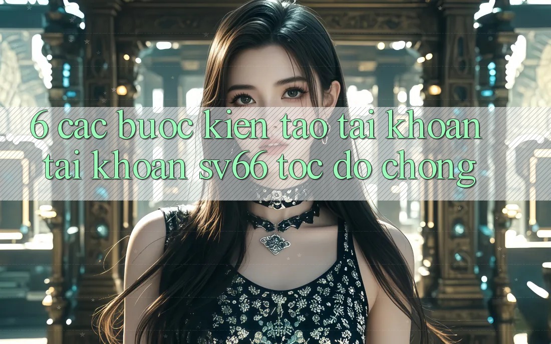 6. Các bước Kiến tạo tài khoản Tài Khoản SV66 Tốc độ Chóng 6. Các bước Kiến tạo tài khoản Tài Khoản SV66 Tốc độ Chóng