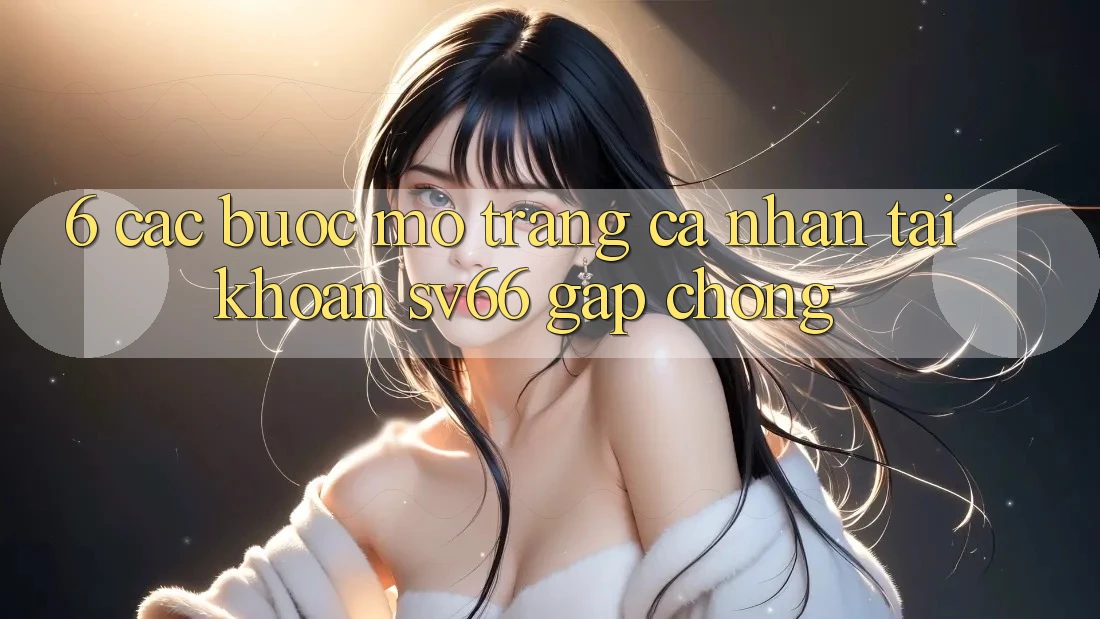 6. Các bước Mở trang cá nhân Tài Khoản SV66 Gấp Chóng 6. Các bước Mở trang cá nhân Tài Khoản SV66 Gấp Chóng