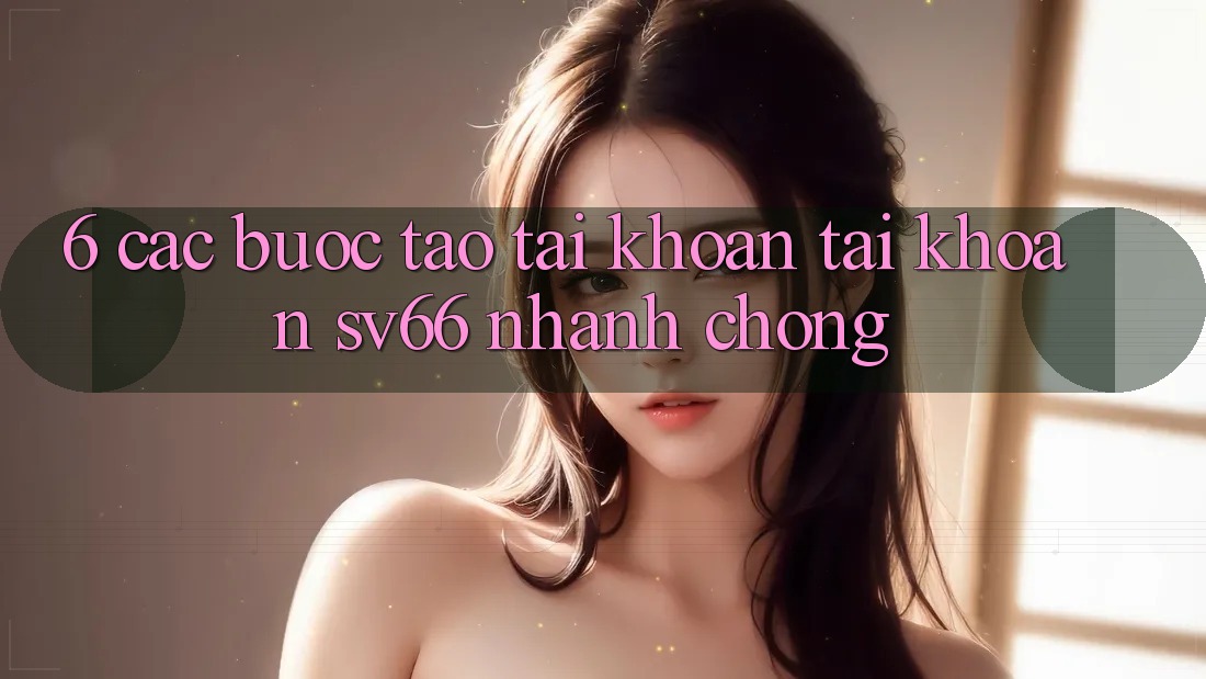 6. Các bước Tạo tài khoản Tài Khoản SV66 Nhanh chóng