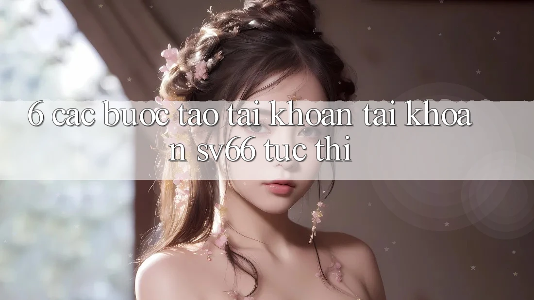 6. Các bước Tạo tài khoản Tài Khoản SV66 Tức thì