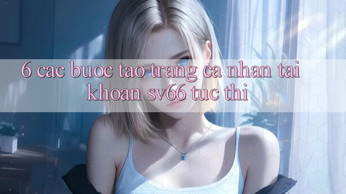 6. Các bước Tạo trang cá nhân Tài Khoản SV66 Tức thì 6. Các bước Tạo trang cá nhân Tài Khoản SV66 Tức thì