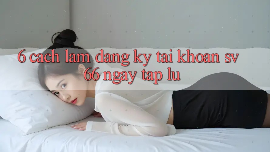 6. Cách làm Đăng Ký Tài Khoản SV66 Ngay tắp lự 6. Cách làm Đăng Ký Tài Khoản SV66 Ngay tắp lự