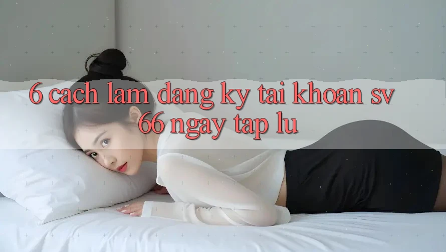 6. Cách làm Đăng Ký Tài Khoản SV66 Ngay tắp lự 6. Cách làm Đăng Ký Tài Khoản SV66 Ngay tắp lự