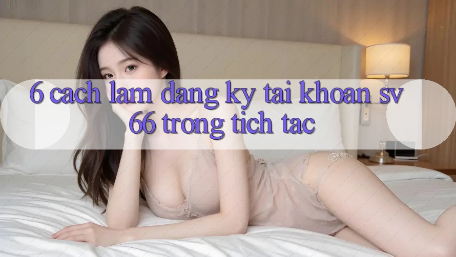 6. Cách làm Đăng Ký Tài Khoản SV66 Trong tích tắc 6. Cách làm Đăng Ký Tài Khoản SV66 Trong tích tắc